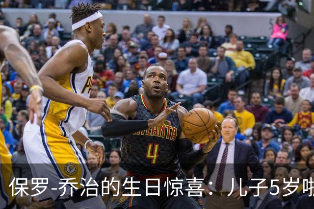 保罗-乔治的生日惊喜：儿子5岁啦，真是个小篮球明星！